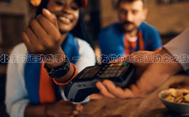 北京的运动盛事：一场全方位的城市运动会之旅