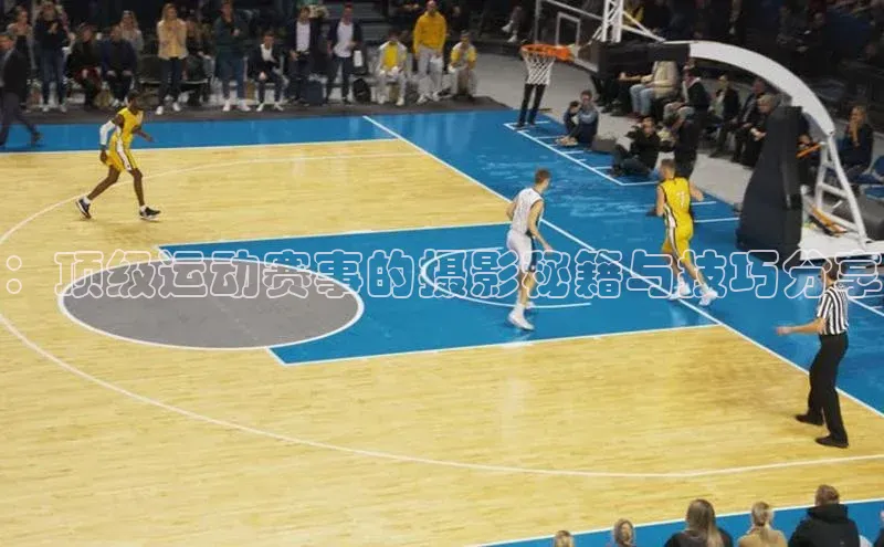 ：顶级运动赛事的摄影秘籍与技巧分享