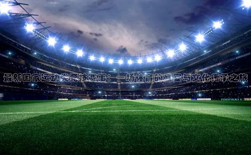 最新国家运动类竞技赛事：一场体育的盛宴与文化传承之旅