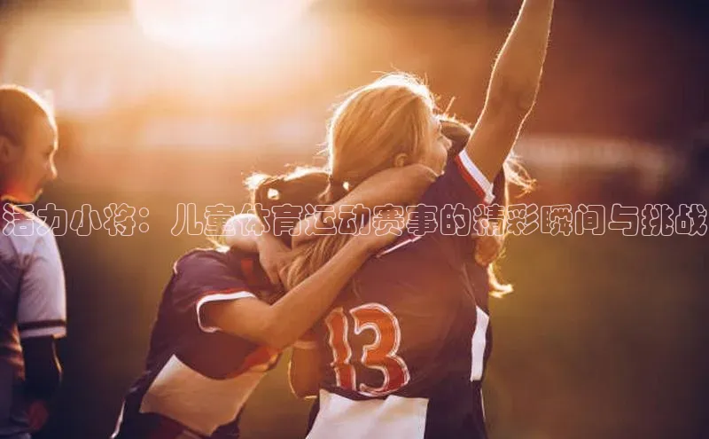 活力小将：儿童体育运动赛事的精彩瞬间与挑战