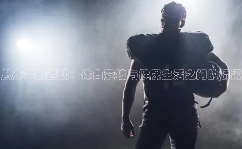从赛事到运动：体育竞技与健康生活之间的桥梁
