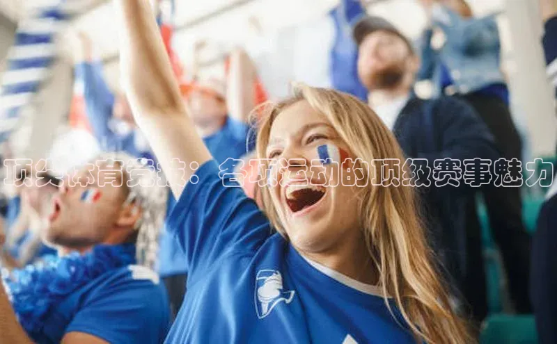 顶尖体育竞技：各项运动的顶级赛事魅力