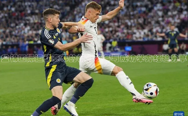 盘锦国际运动赛事的精彩筹备与成功举办经验分享