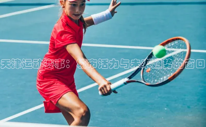 天津运动赛事：城市活力与未来趋势的窗口