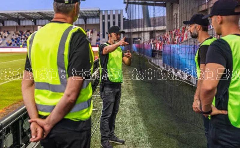 跃动的瞬间：运动赛事画报中的精彩瞬间呈现