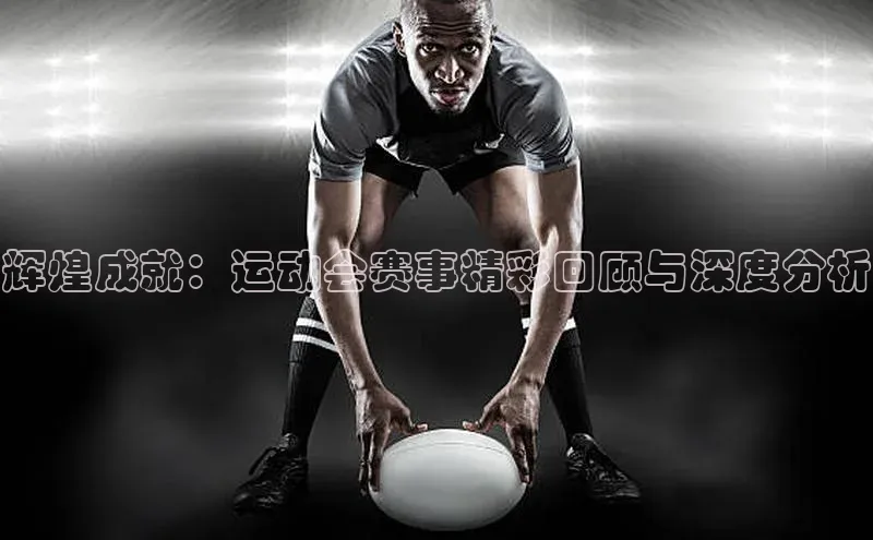 辉煌成就：运动会赛事精彩回顾与深度分析