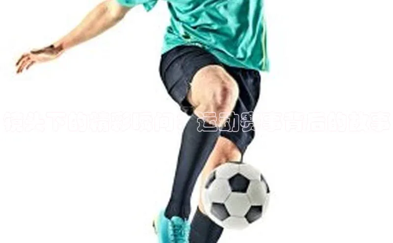 镜头下的精彩瞬间：运动赛事背后的故事